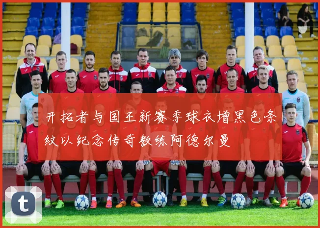 开拓者与国王新赛季球衣增黑色条纹以纪念传奇教练阿德尔曼