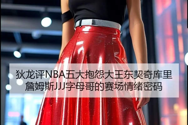 狄龙评NBA五大抱怨大王东契奇库里詹姆斯JJJ字母哥的赛场情绪密码